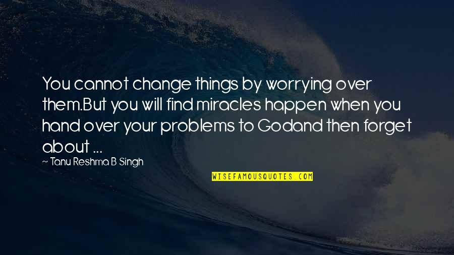 Change And God Quotes By Tanu Reshma B Singh: You cannot change things by worrying over them.But