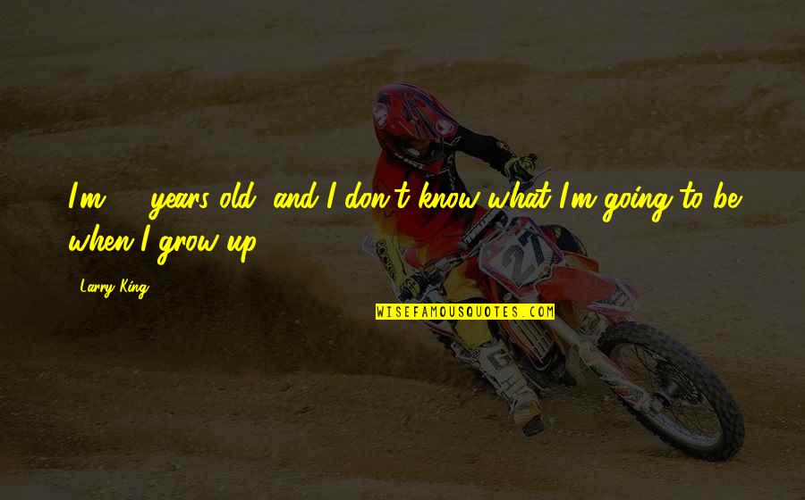 Change And Growing Up Tumblr Quotes By Larry King: I'm 80 years old, and I don't know