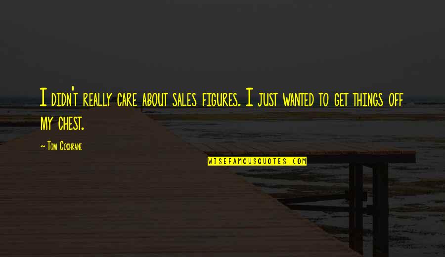 Change And Growth And Love Quotes By Tom Cochrane: I didn't really care about sales figures. I