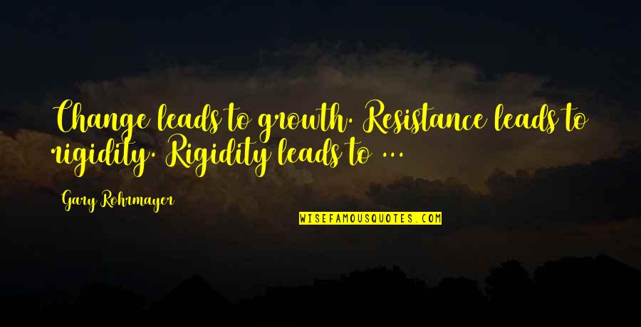 Change And Growth In Life Quotes By Gary Rohrmayer: Change leads to growth. Resistance leads to rigidity.