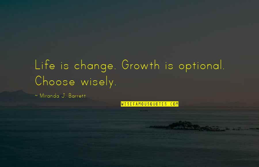 Change And Growth In Life Quotes By Miranda J. Barrett: Life is change. Growth is optional. Choose wisely.