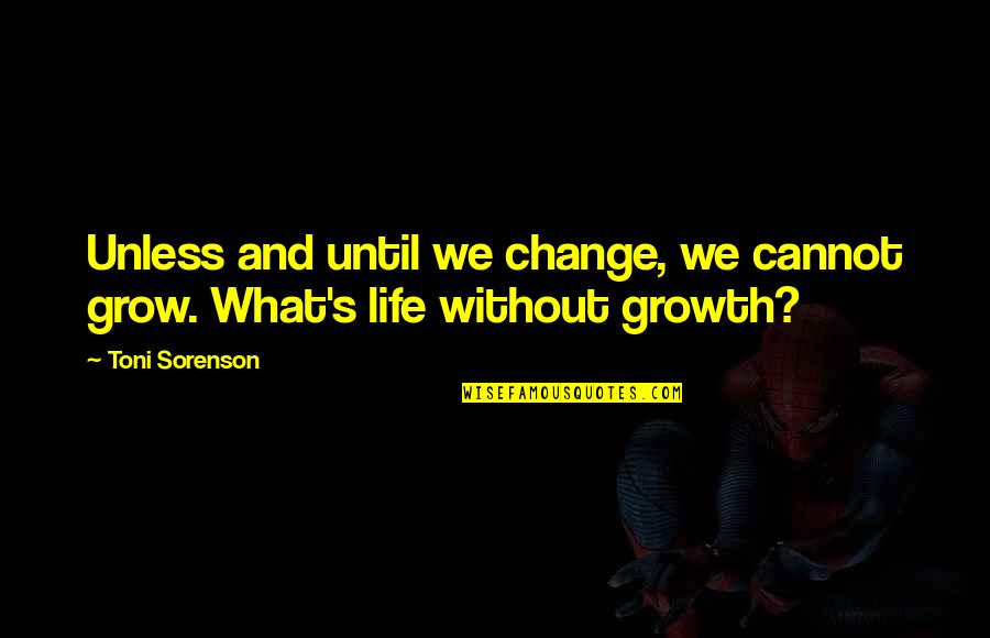 Change And Growth In Life Quotes By Toni Sorenson: Unless and until we change, we cannot grow.