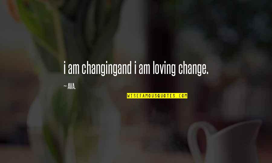 Change And Growth Quotes By AVA.: i am changingand i am loving change.