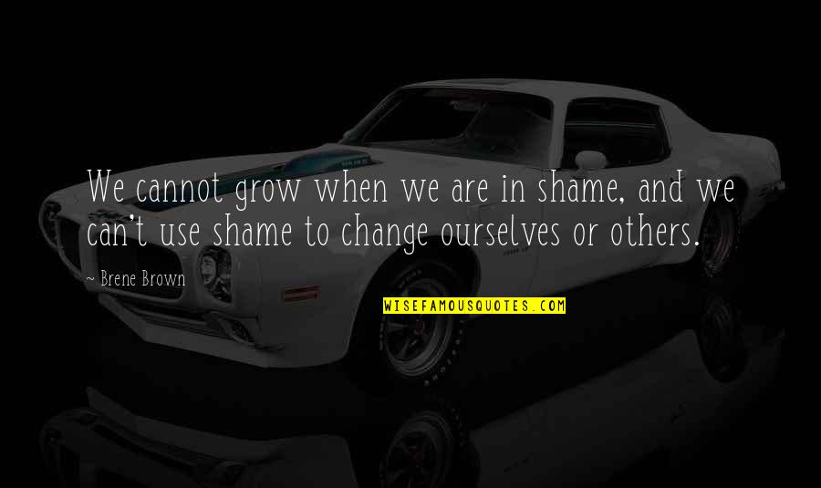 Change And Growth Quotes By Brene Brown: We cannot grow when we are in shame,