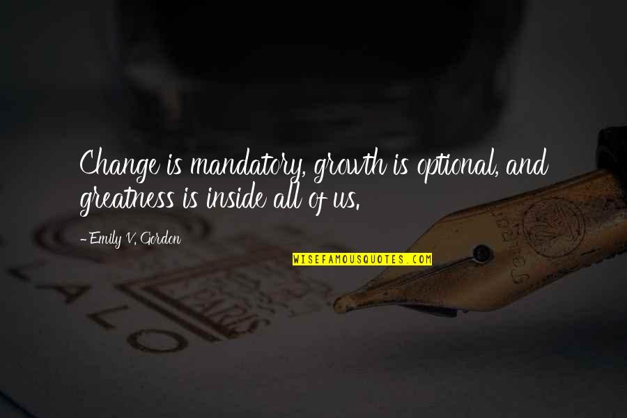 Change And Growth Quotes By Emily V. Gordon: Change is mandatory, growth is optional, and greatness