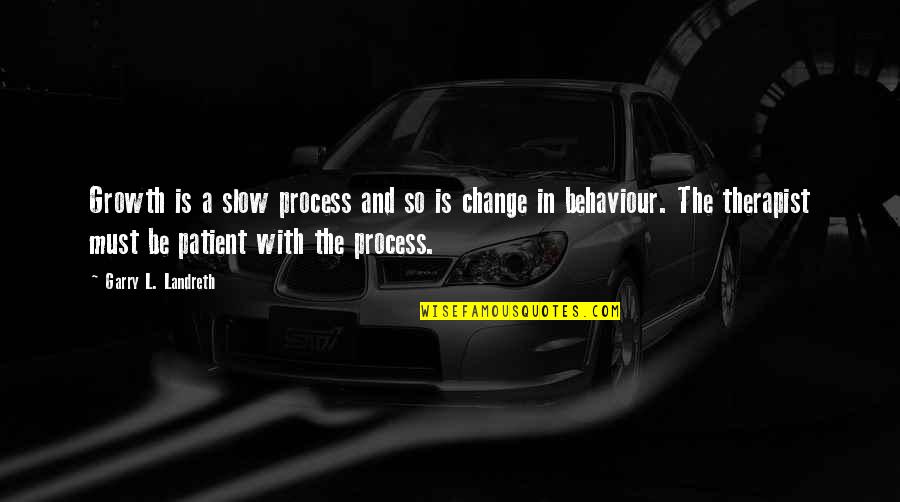 Change And Growth Quotes By Garry L. Landreth: Growth is a slow process and so is