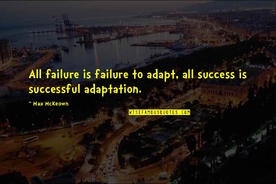 Change And Innovation Quotes By Max McKeown: All failure is failure to adapt, all success