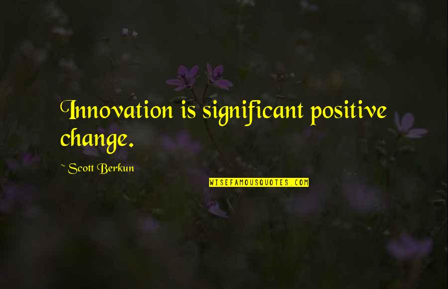 Change And Innovation Quotes By Scott Berkun: Innovation is significant positive change.