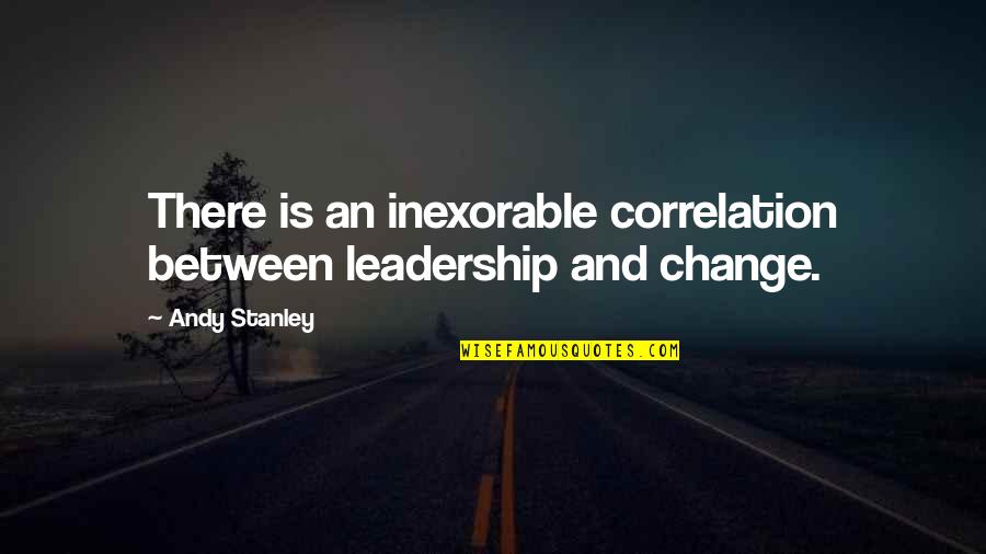 Change And Leadership Quotes By Andy Stanley: There is an inexorable correlation between leadership and