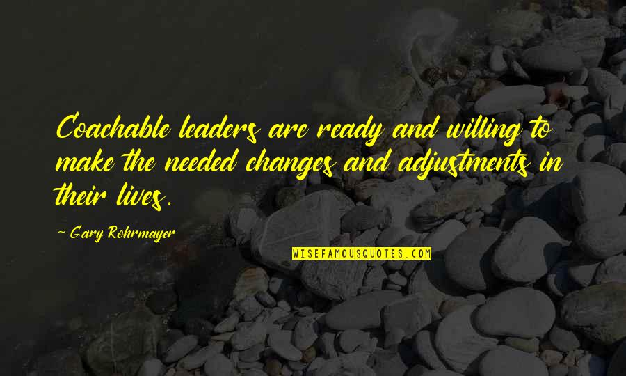 Change And Leadership Quotes By Gary Rohrmayer: Coachable leaders are ready and willing to make