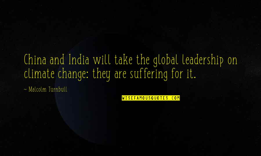 Change And Leadership Quotes By Malcolm Turnbull: China and India will take the global leadership Change And Leadership Quotes By Malcolm Turnbull: China and India will take the global leadership