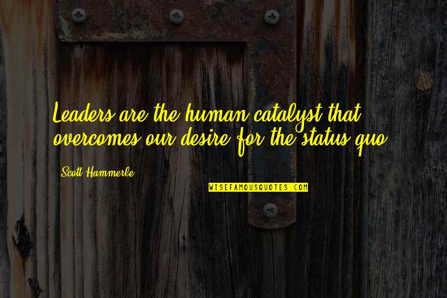 Change And Leadership Quotes By Scott Hammerle: Leaders are the human catalyst that overcomes our