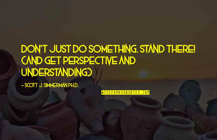 Change And Leadership Quotes By Scott J. Simmerman Ph.D.: Don't just DO something. Stand there! (and get Change And Leadership Quotes By Scott J. Simmerman Ph.D.: Don't just DO something. Stand there! (and get