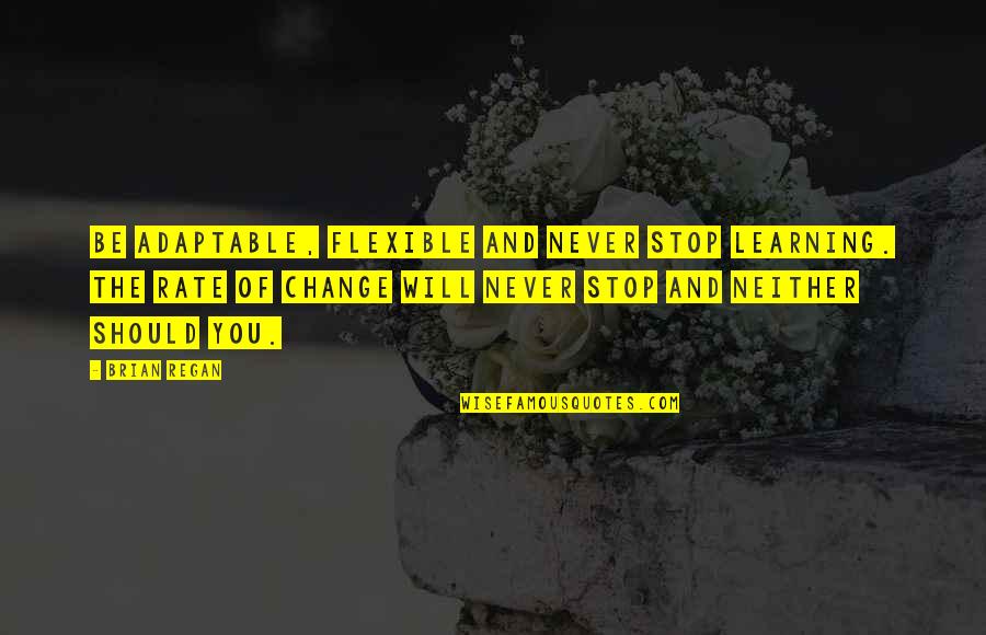 Change And Learning Quotes By Brian Regan: Be adaptable, flexible and never stop learning. The Change And Learning Quotes By Brian Regan: Be adaptable, flexible and never stop learning. The