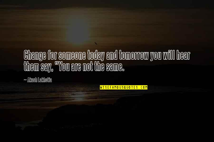 Change And Life Love Quotes By Akash Lakhotia: Change for someone today and tomorrow you will