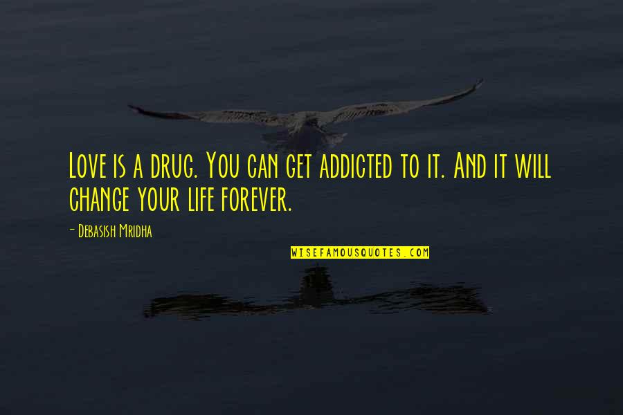 Change And Life Love Quotes By Debasish Mridha: Love is a drug. You can get addicted
