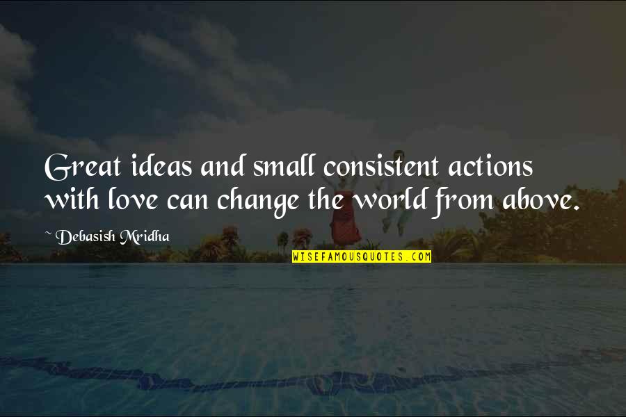 Change And Life Love Quotes By Debasish Mridha: Great ideas and small consistent actions with love