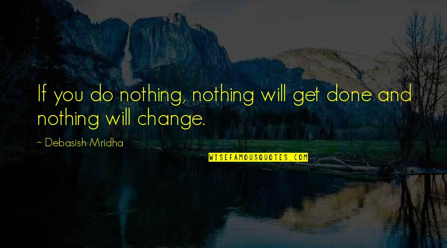 Change And Life Love Quotes By Debasish Mridha: If you do nothing, nothing will get done