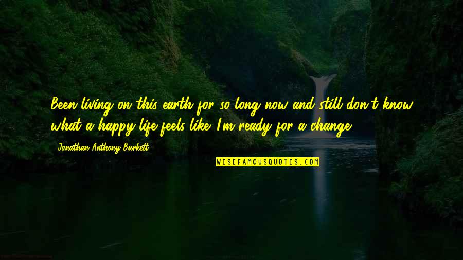 Change And Life Love Quotes By Jonathan Anthony Burkett: Been living on this earth for so long