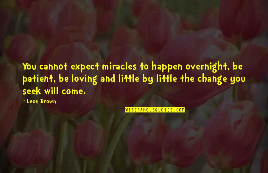 Change And Life Love Quotes By Leon Brown: You cannot expect miracles to happen overnight, be