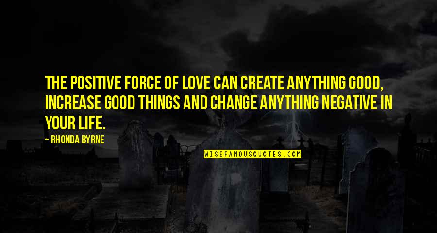 Change And Life Love Quotes By Rhonda Byrne: The positive force of love can create anything