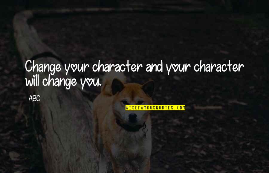 Change And Life Quotes By ABC: Change your character and your character will change