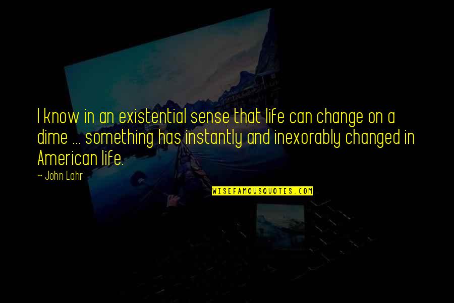 Change And Life Quotes By John Lahr: I know in an existential sense that life