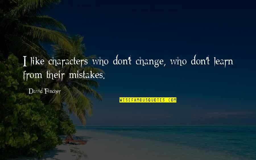 Change And Mistakes Quotes By David Fincher: I like characters who don't change, who don't