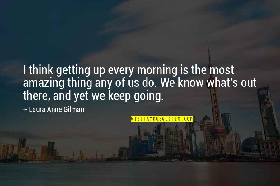 Change And Moving Forward Quotes By Laura Anne Gilman: I think getting up every morning is the