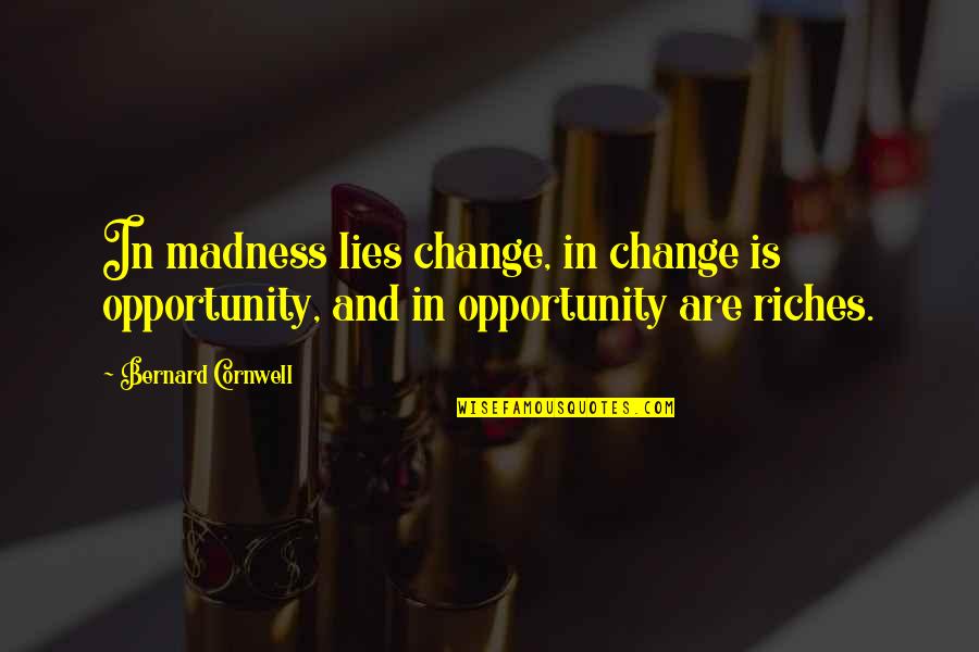 Change And Opportunity Quotes By Bernard Cornwell: In madness lies change, in change is opportunity,