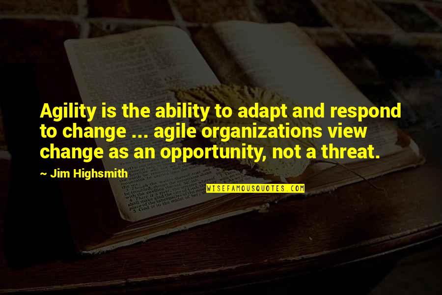 Change And Opportunity Quotes By Jim Highsmith: Agility is the ability to adapt and respond