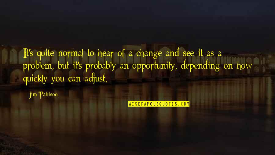 Change And Opportunity Quotes By Jim Pattison: It's quite normal to hear of a change