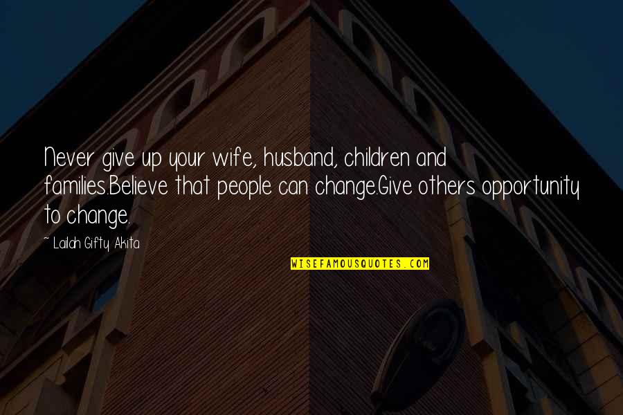 Change And Opportunity Quotes By Lailah Gifty Akita: Never give up your wife, husband, children and