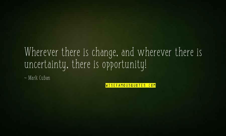 Change And Opportunity Quotes By Mark Cuban: Wherever there is change, and wherever there is