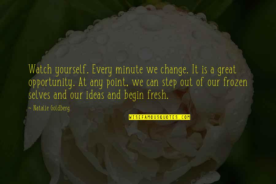 Change And Opportunity Quotes By Natalie Goldberg: Watch yourself. Every minute we change. It is