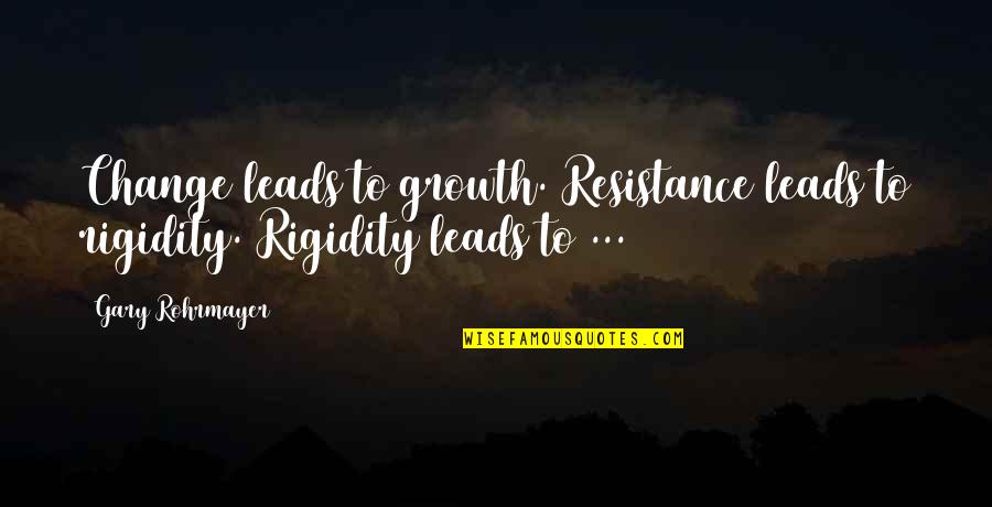 Change And Personal Growth Quotes By Gary Rohrmayer: Change leads to growth. Resistance leads to rigidity.