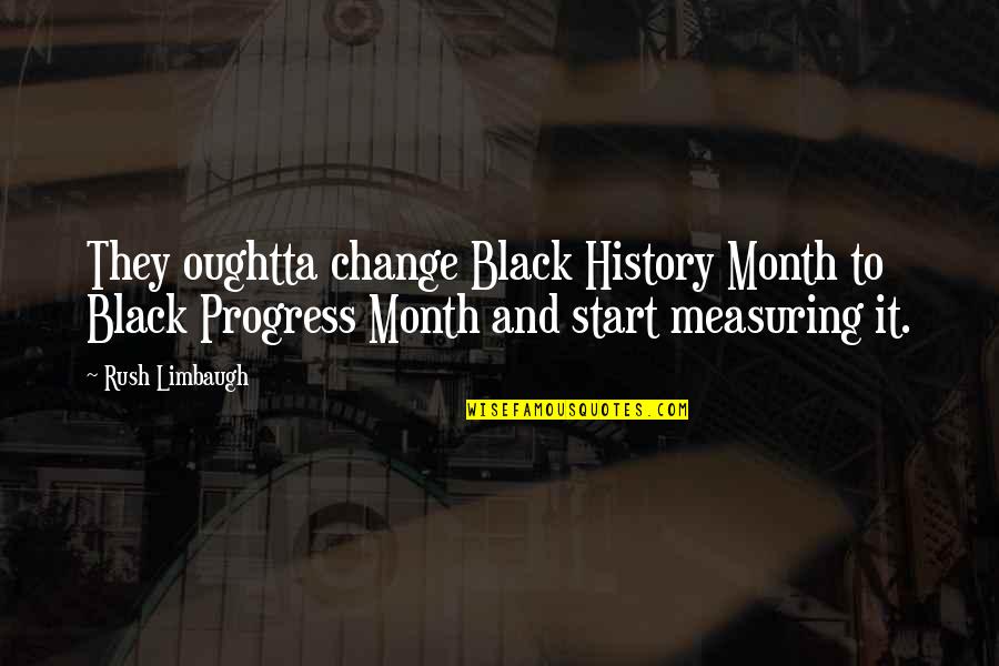 Change And Progress Quotes By Rush Limbaugh: They oughtta change Black History Month to Black