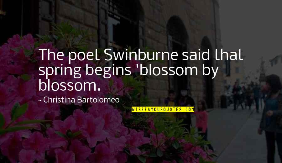 Change And Spring Quotes By Christina Bartolomeo: The poet Swinburne said that spring begins 'blossom