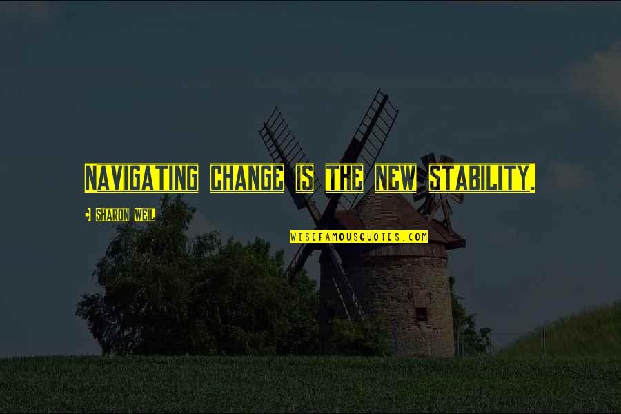 Change And Stability Quotes By Sharon Weil: Navigating change is the new stability.