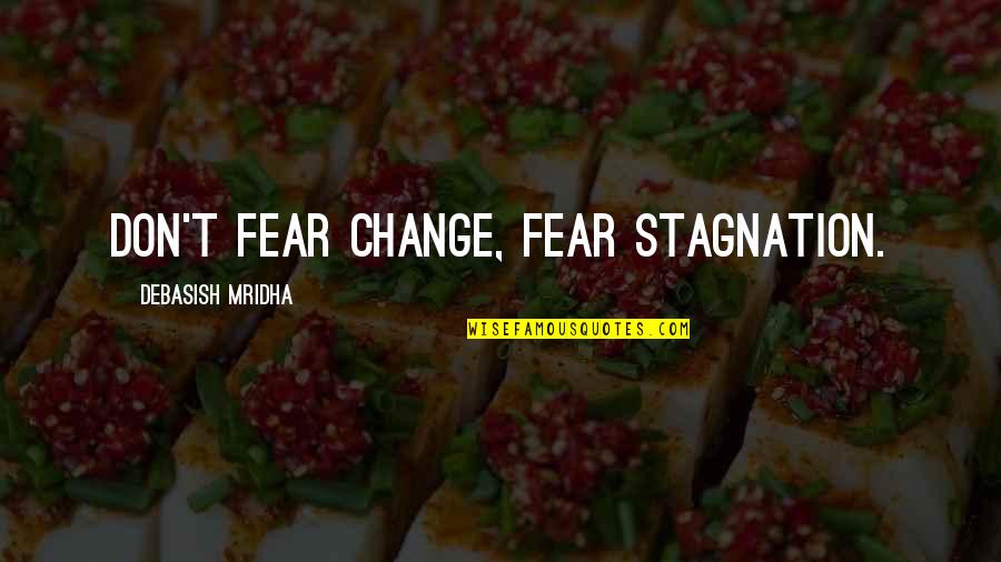 Change And Stagnation Quotes By Debasish Mridha: Don't fear change, fear stagnation.