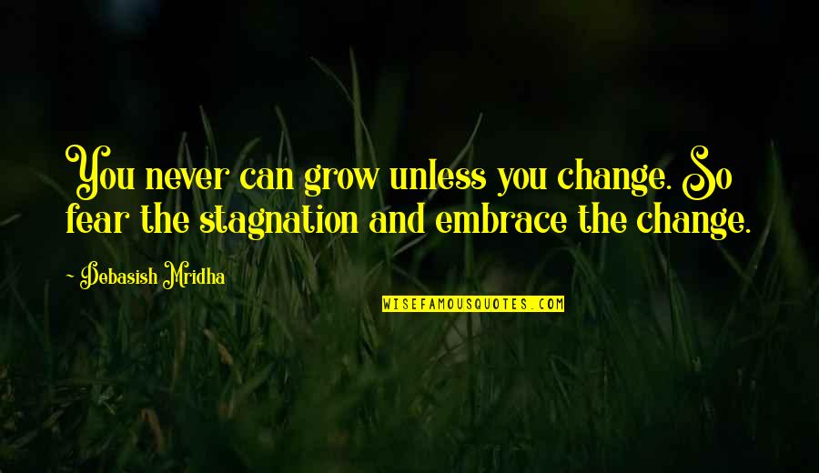 Change And Stagnation Quotes By Debasish Mridha: You never can grow unless you change. So