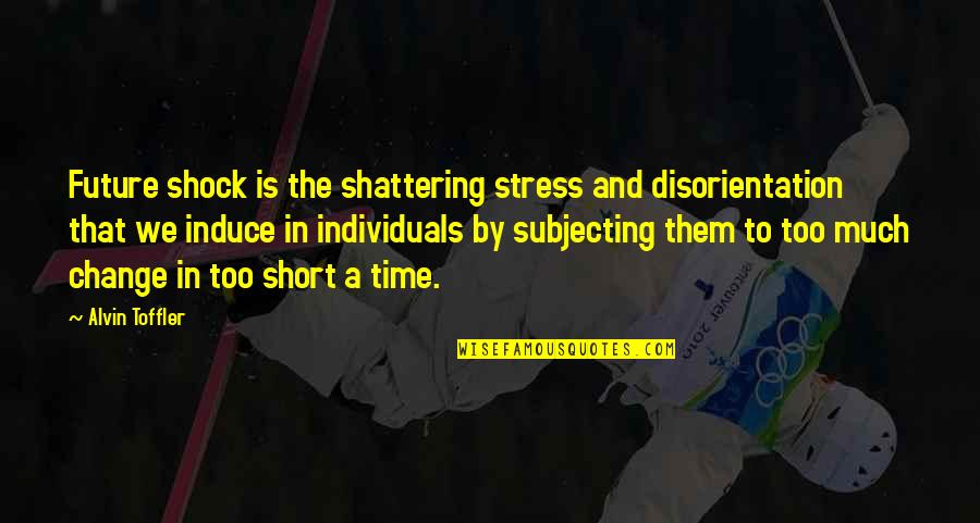 Change And Stress Quotes By Alvin Toffler: Future shock is the shattering stress and disorientation