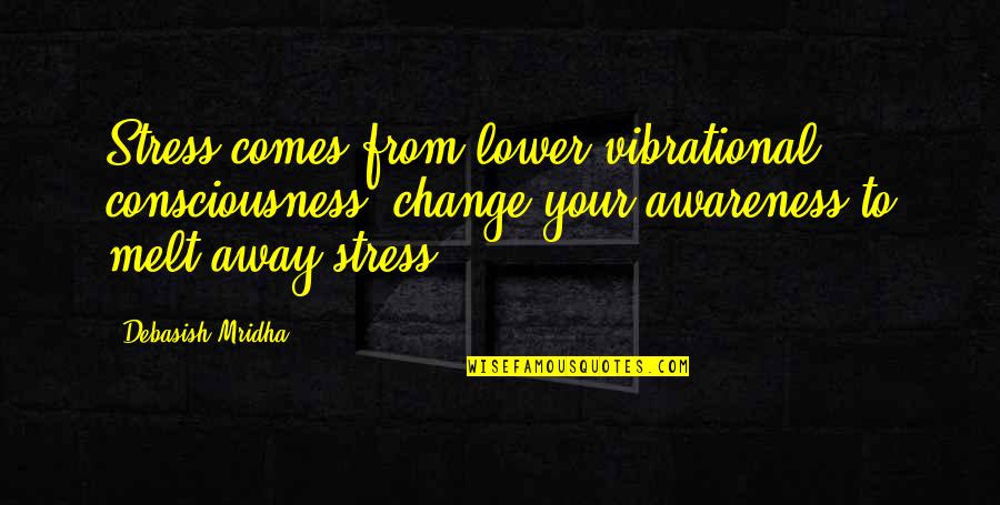 Change And Stress Quotes By Debasish Mridha: Stress comes from lower vibrational consciousness; change your