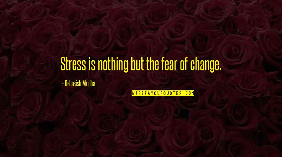 Change And Stress Quotes By Debasish Mridha: Stress is nothing but the fear of change.
