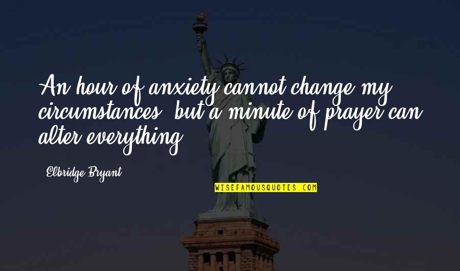 Change And Stress Quotes By Elbridge Bryant: An hour of anxiety cannot change my circumstances,