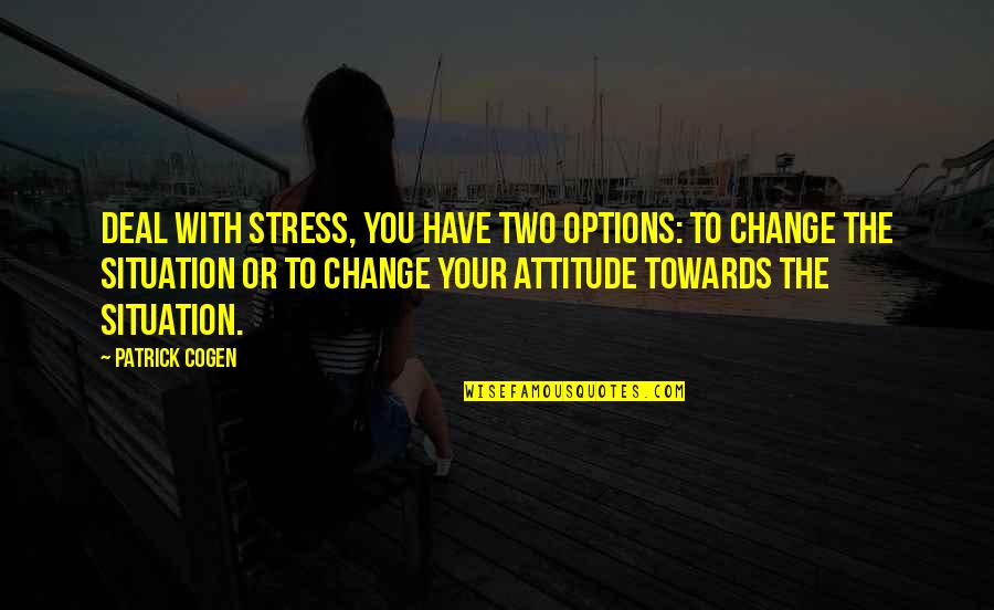 Change And Stress Quotes By Patrick Cogen: deal with stress, you have two options: to
