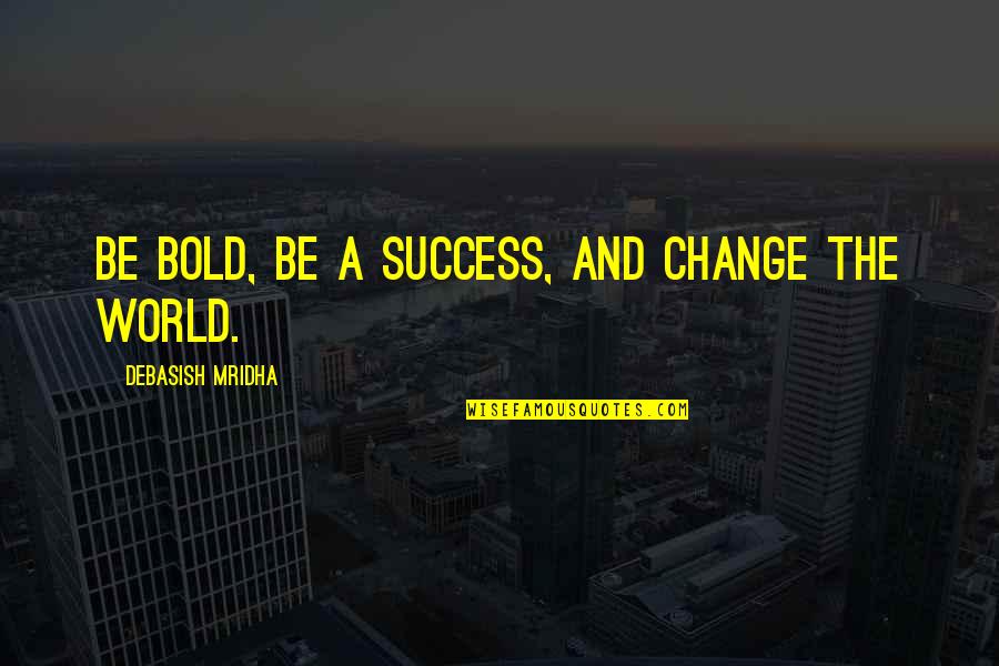 Change And Success Quotes By Debasish Mridha: Be bold, be a success, and change the