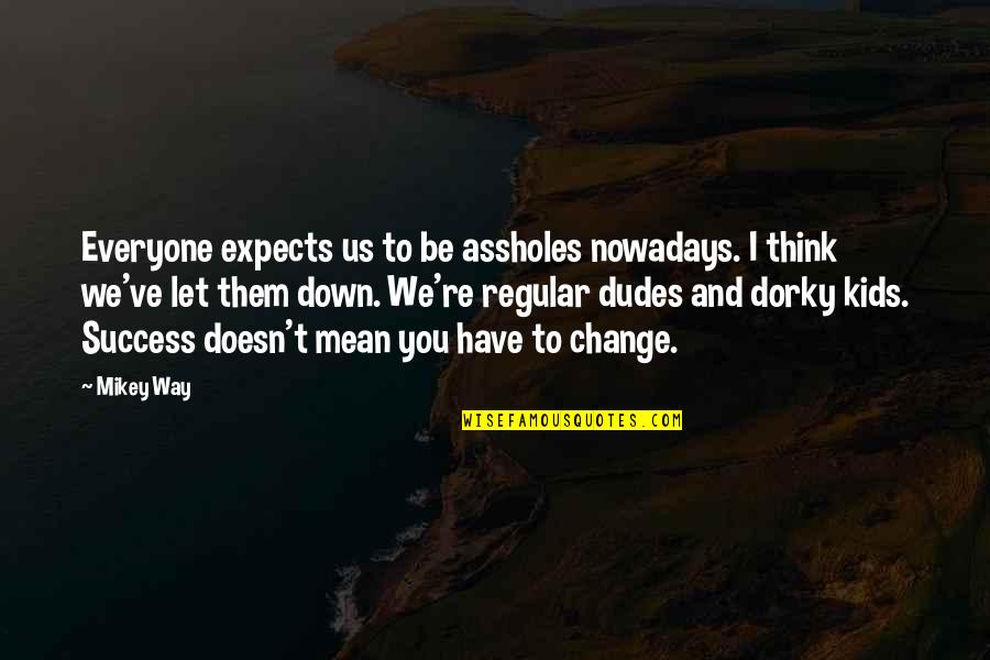 Change And Success Quotes By Mikey Way: Everyone expects us to be assholes nowadays. I