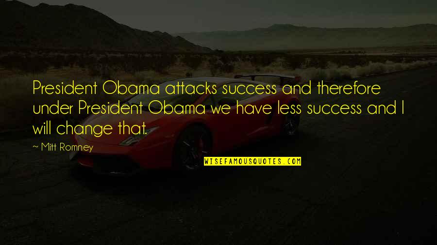 Change And Success Quotes By Mitt Romney: President Obama attacks success and therefore under President