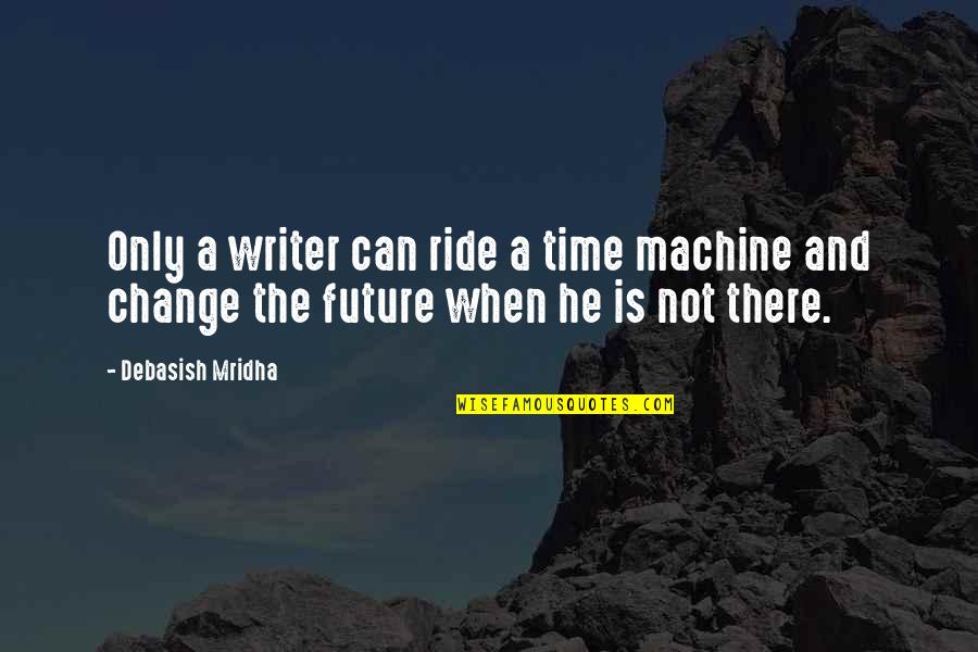 Change And The Future Quotes By Debasish Mridha: Only a writer can ride a time machine